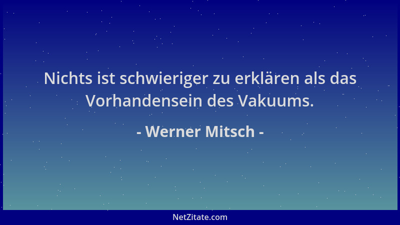 Werner Mitsch - Nichts ist schwieriger zu erklären als das Vorhandensein des Vakuums....