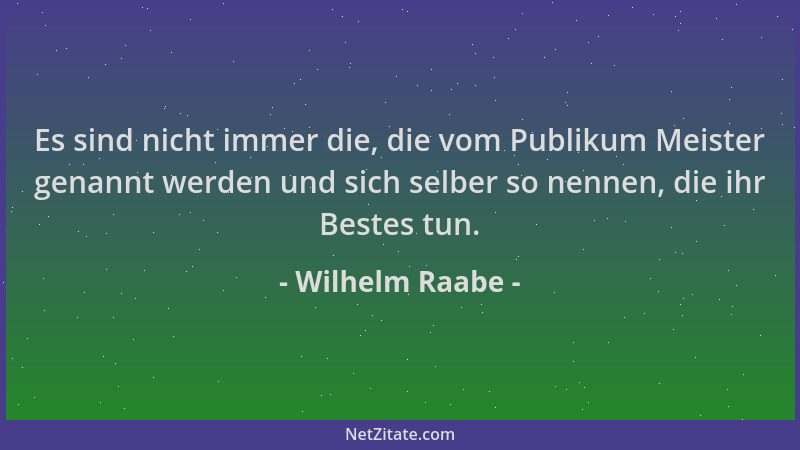 Wilhelm Raabe - Es sind nicht immer die, die vom Publikum Meister genannt werden und sich selber so nennen, die ihr Bestes...