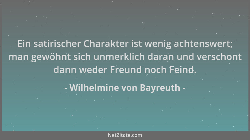 Wilhelmine von Bayreuth - Ein satirischer Charakter ist wenig achtenswert; man gewöhnt sich unmerklich daran und verschont...
