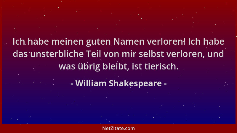 William Shakespeare - Ich habe meinen guten Namen verloren! Ich habe das unsterbliche Teil von mir selbst verloren, und was...