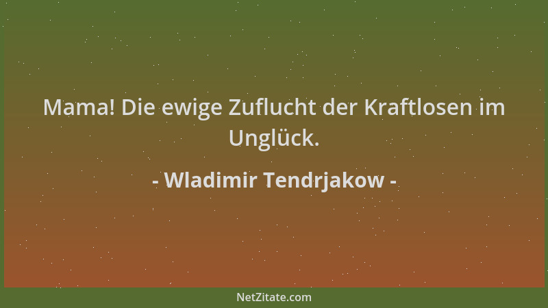 Wladimir Tendrjakow - Mama! Die ewige Zuflucht der Kraftlosen im Unglück....