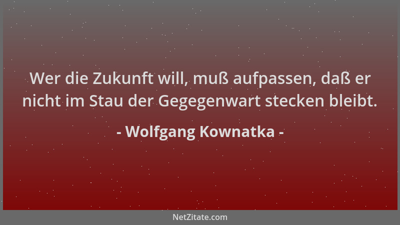 Wolfgang Kownatka - Wer die Zukunft will, muß aufpassen, daß er nicht im Stau der Gegegenwart stecken bleibt....