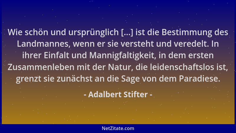 Adalbert Stifter - Wie schön und ursprünglich [...] ist die Bestimmung des Landmannes, wenn er sie versteht und veredelt. I...