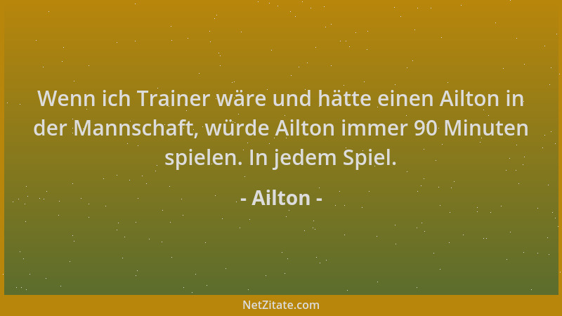 Ailton - Wenn ich Trainer wäre und hätte einen Ailton in der Mannschaft, würde Ailton immer 90 Minuten spielen. In jedem Sp...