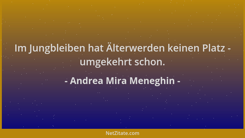 Andrea Mira Meneghin - Im Jungbleiben hat Älterwerden keinen Platz - umgekehrt schon....
