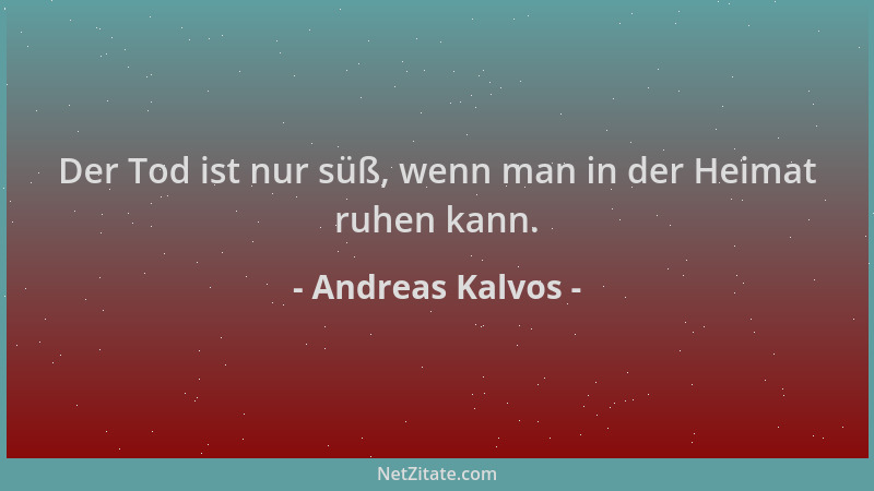 Andreas Kalvos - Der Tod ist nur süß, wenn man in der Heimat ruhen kann....