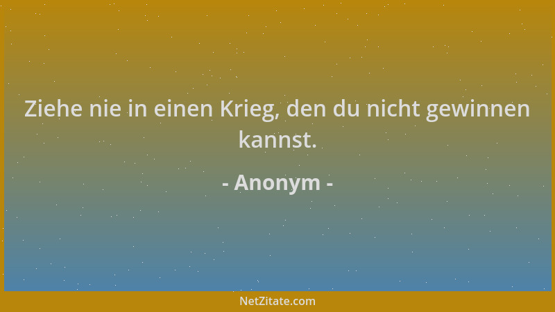 Anonym - Ziehe nie in einen Krieg, den du nicht gewinnen kannst....