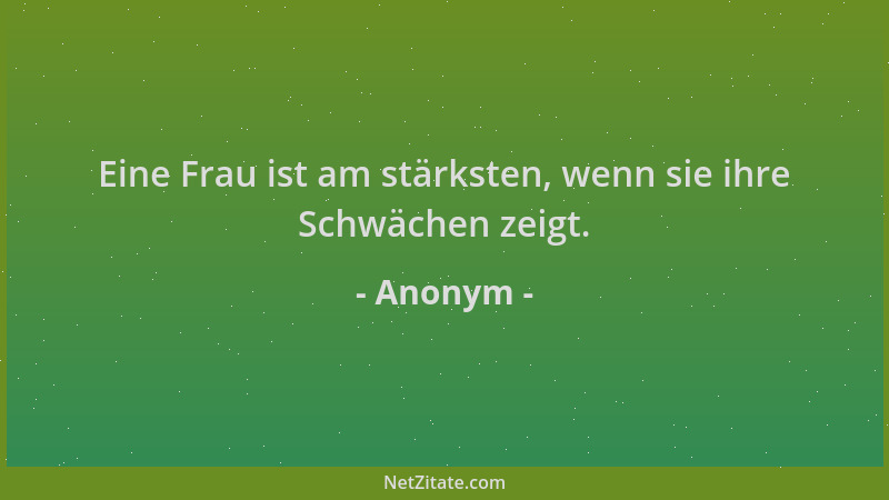 Anonym - Eine Frau ist am stärksten, wenn sie ihre Schwächen zeigt....