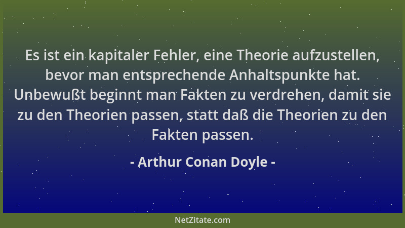 Arthur Conan Doyle - Es ist ein kapitaler Fehler, eine Theorie aufzustellen, bevor man entsprechende Anhaltspunkte hat. Unb...