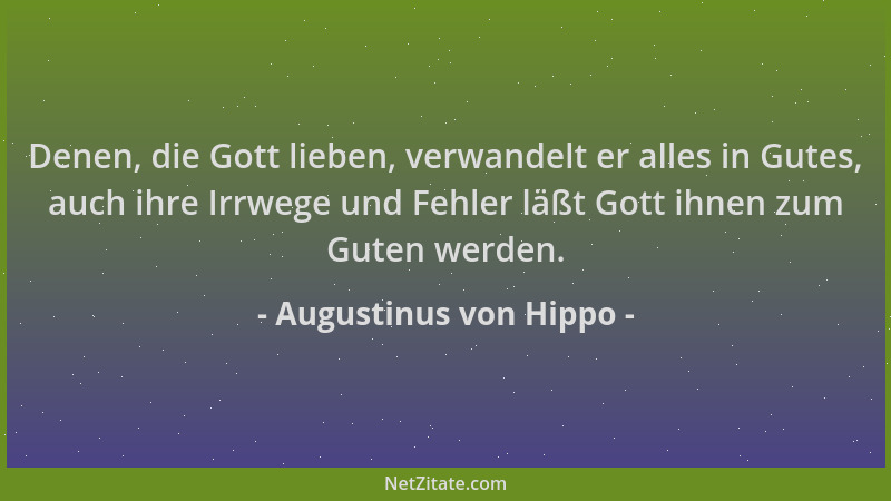 Augustinus von Hippo - Denen, die Gott lieben, verwandelt er alles in Gutes, auch ihre Irrwege und Fehler läßt Gott ihnen z...