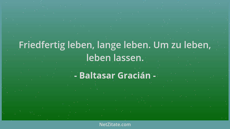 Baltasar Gracián - Friedfertig leben, lange leben. Um zu leben, leben lassen....