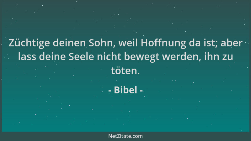 Bibel - Züchtige deinen Sohn, weil Hoffnung da ist; aber lass deine Seele nicht bewegt werden, ihn zu töten....