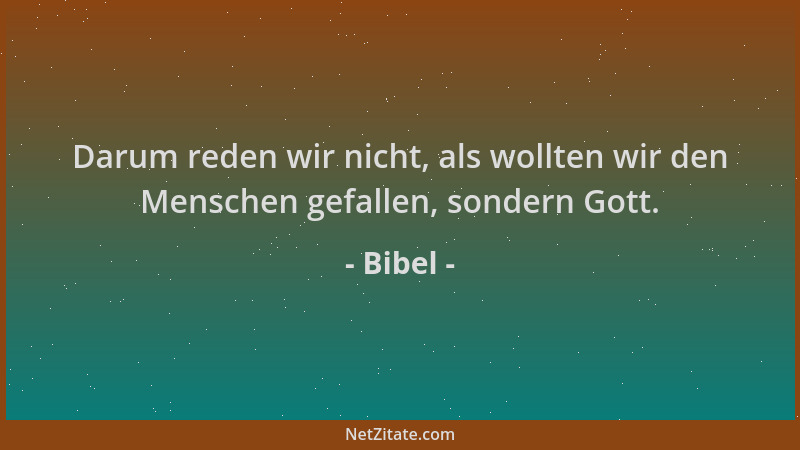 Bibel - Darum reden wir nicht, als wollten wir den Menschen gefallen, sondern Gott....