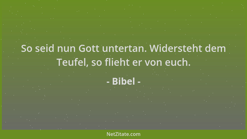 Bibel - So seid nun Gott untertan. Widersteht dem Teufel, so flieht er von euch....