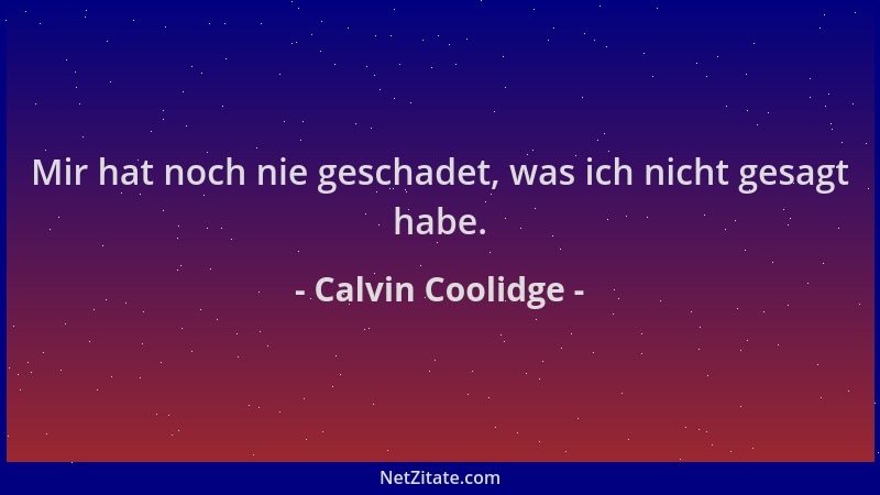 Calvin Coolidge - Mir hat noch nie geschadet, was ich nicht gesagt habe....