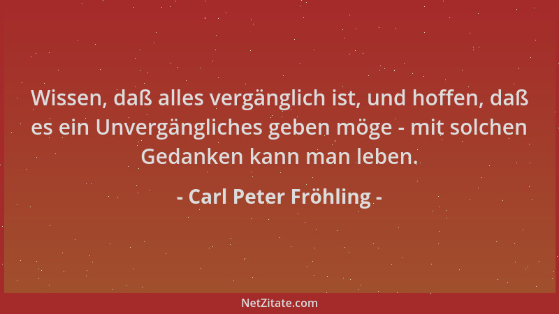 Carl Peter Fröhling - Wissen, daß alles vergänglich ist, und hoffen, daß es ein Unvergängliches geben möge - mit solchen Ge...