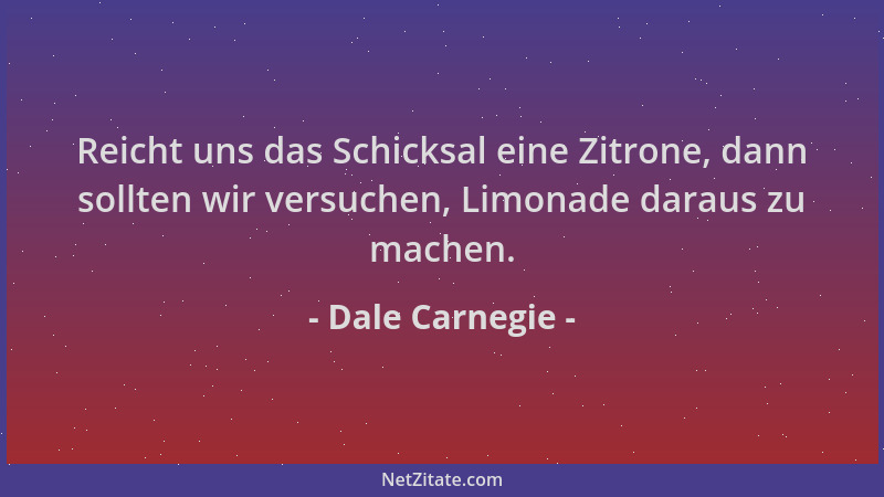 Dale Carnegie - Reicht uns das Schicksal eine Zitrone, dann sollten wir versuchen, Limonade daraus zu machen....