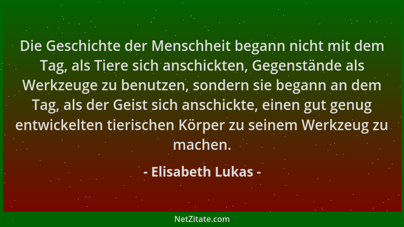 Elisabeth Lukas - Die Geschichte der Menschheit begann nicht mit dem Tag, als Tiere sich anschickten, Gegenstände als Werkz...