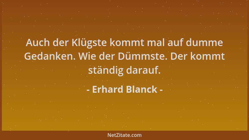 Erhard Blanck - Auch der Klügste kommt mal auf dumme Gedanken. Wie der Dümmste. Der kommt ständig darauf....