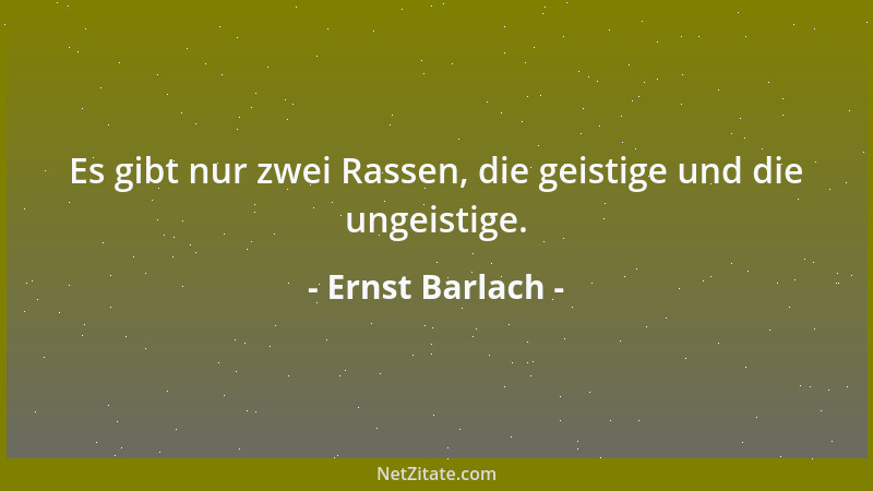 Ernst Barlach - Es gibt nur zwei Rassen, die geistige und die ungeistige....