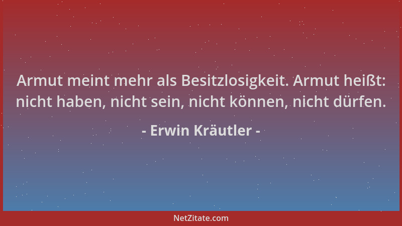 Erwin Kräutler - Armut meint mehr als Besitzlosigkeit. Armut heißt: nicht haben, nicht sein, nicht können, nicht dürfen....