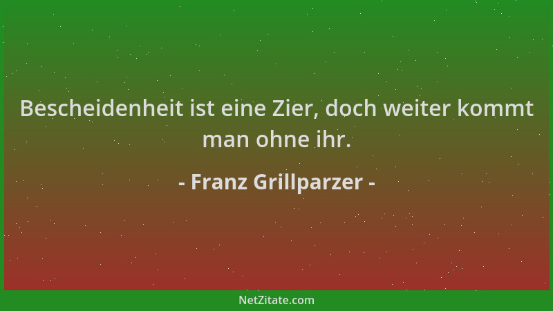 Franz Grillparzer - Bescheidenheit ist eine Zier, doch weiter kommt man ohne ihr....