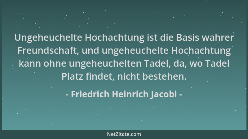Friedrich Heinrich Jacobi - Ungeheuchelte Hochachtung ist die Basis wahrer Freundschaft, und ungeheuchelte Hochachtung kann...