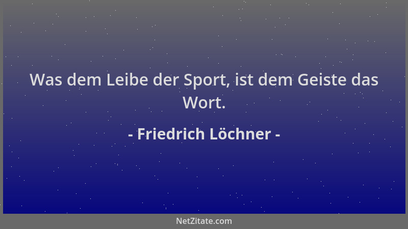 Friedrich Löchner - Was dem Leibe der Sport, ist dem Geiste das Wort....