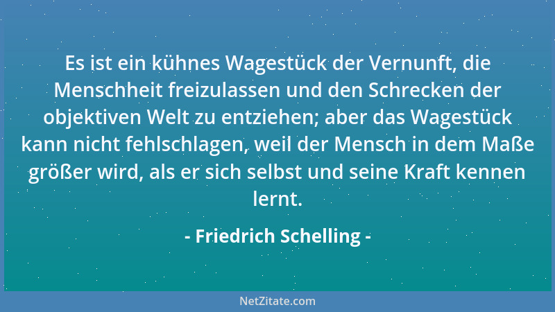 Friedrich Schelling - Es ist ein kühnes Wagestück der Vernunft, die Menschheit freizulassen und den Schrecken der objektive...