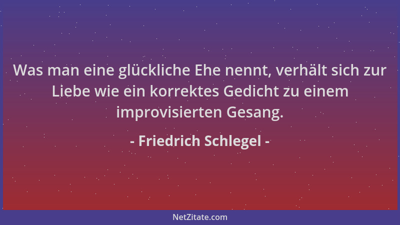 Friedrich Schlegel - Was man eine glückliche Ehe nennt, verhält sich zur Liebe wie ein korrektes Gedicht zu einem improvisi...