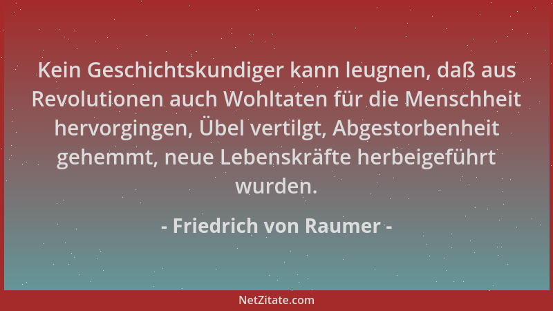 Friedrich von Raumer - Kein Geschichtskundiger kann leugnen, daß aus Revolutionen auch Wohltaten für die Menschheit hervorg...
