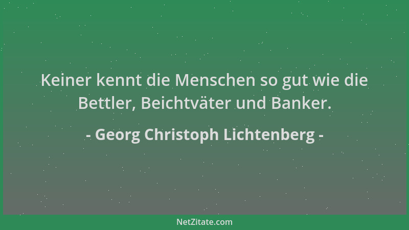 Georg Christoph Lichtenberg - Keiner kennt die Menschen so gut wie die Bettler, Beichtväter und Banker....