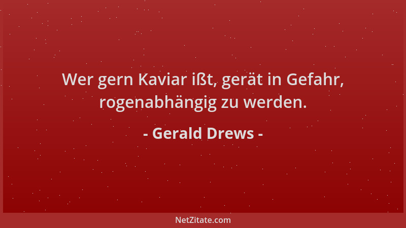 Gerald Drews - Wer gern Kaviar ißt, gerät in Gefahr, rogenabhängig zu werden....