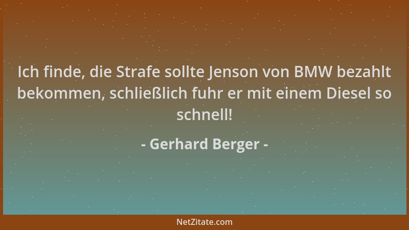 Gerhard Berger - Ich finde, die Strafe sollte Jenson von BMW bezahlt bekommen, schließlich fuhr er mit einem Diesel so schn...
