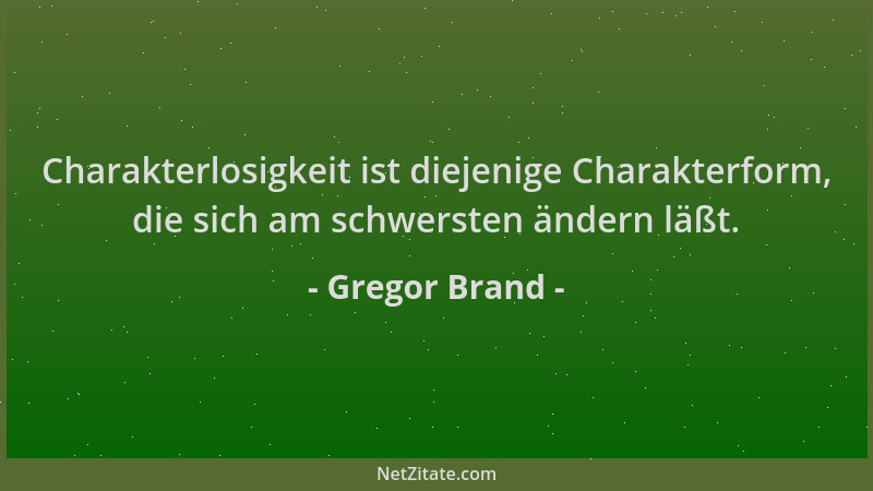 Gregor Brand - Charakterlosigkeit ist diejenige Charakterform, die sich am schwersten ändern läßt....