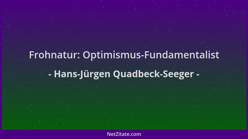 Hans-Jürgen Quadbeck-Seeger - Frohnatur: Optimismus-Fundamentalist...