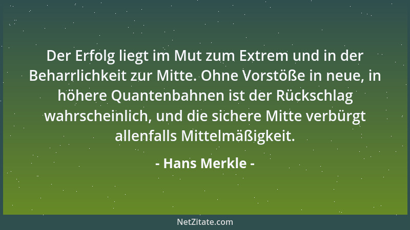 Hans Merkle - Der Erfolg liegt im Mut zum Extrem und in der Beharrlichkeit zur Mitte. Ohne Vorstöße in neue, in höhere Quan...