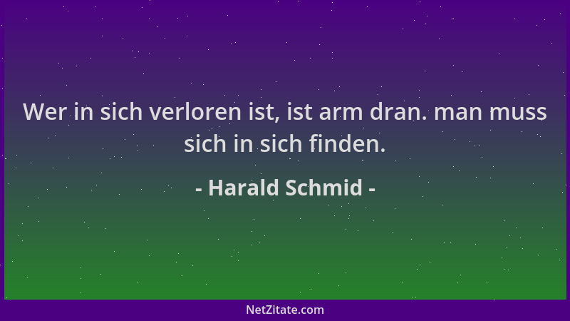Harald Schmid - Wer in sich verloren ist, ist arm dran. man muss sich in sich finden....