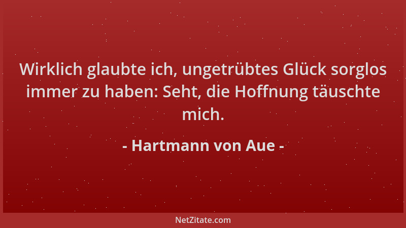 Hartmann von Aue - Wirklich glaubte ich, ungetrübtes Glück sorglos immer zu haben: Seht, die Hoffnung täuschte mich....