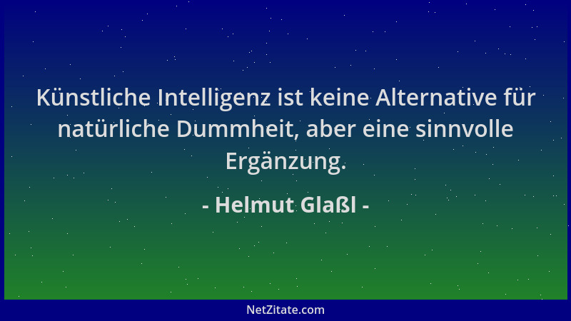 Helmut Glaßl - Künstliche Intelligenz ist keine Alternative für natürliche Dummheit, aber eine sinnvolle Ergänzung....