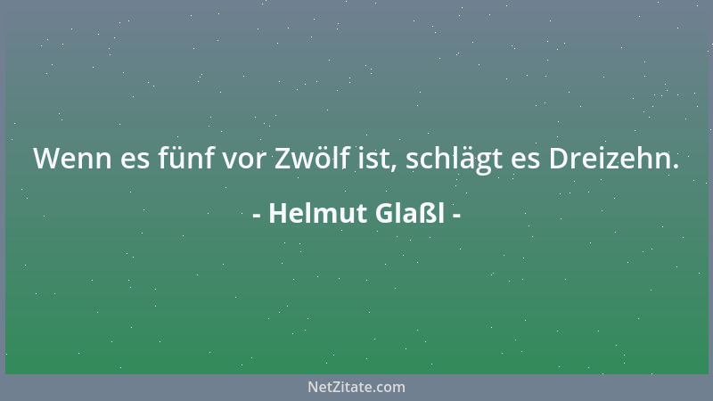 Helmut Glaßl - Wenn es fünf vor Zwölf ist, schlägt es Dreizehn....