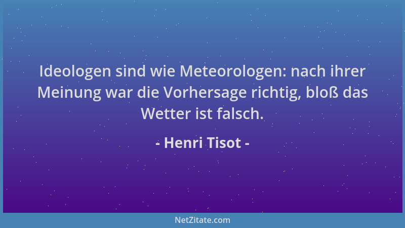 Henri Tisot - Ideologen sind wie Meteorologen: nach ihrer Meinung war die Vorhersage richtig, bloß das Wetter ist falsch....