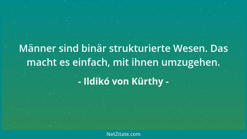 Ildikó von Kürthy - Männer sind binär strukturierte Wesen. Das macht es einfach, mit ihnen umzugehen....