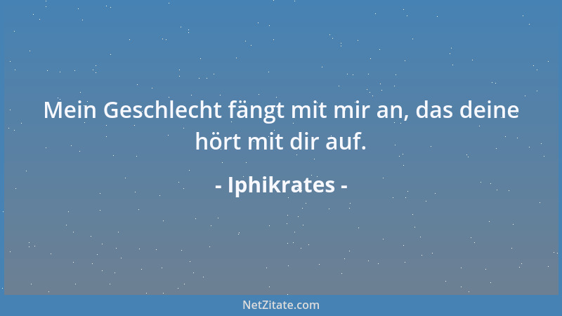 Iphikrates - Mein Geschlecht fängt mit mir an, das deine hört mit dir auf....