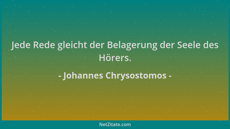 Johannes Chrysostomos - Jede Rede gleicht der Belagerung der Seele des Hörers....