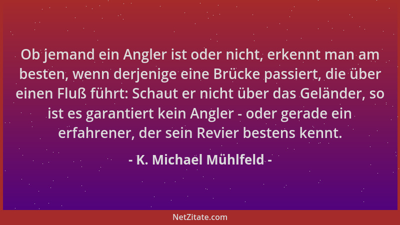 K. Michael Mühlfeld - Ob jemand ein Angler ist oder nicht, erkennt man am besten, wenn derjenige eine Brücke passiert, die...