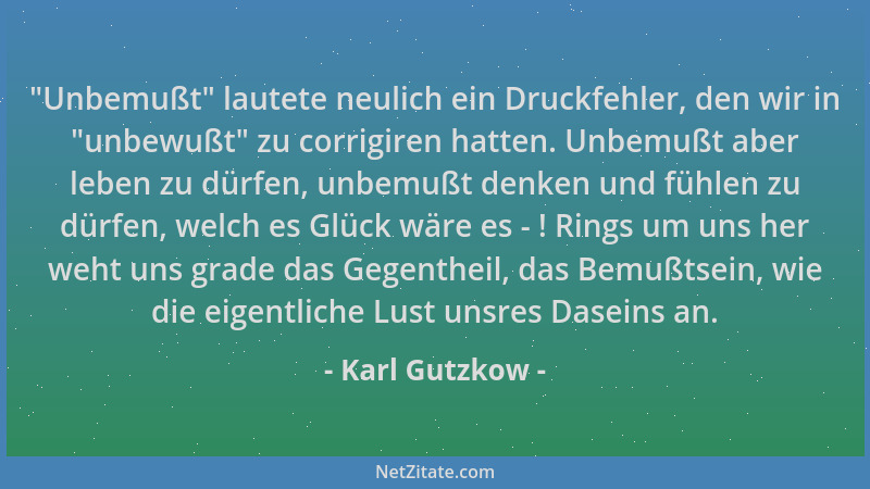Karl Gutzkow -  "Unbemußt " lautete neulich ein Druckfehler, den wir in  "unbewußt " zu corrigiren hatten. Unbemußt aber leben...
