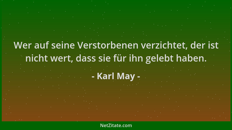 Karl May - Wer auf seine Verstorbenen verzichtet, der ist nicht wert, dass sie für ihn gelebt haben....