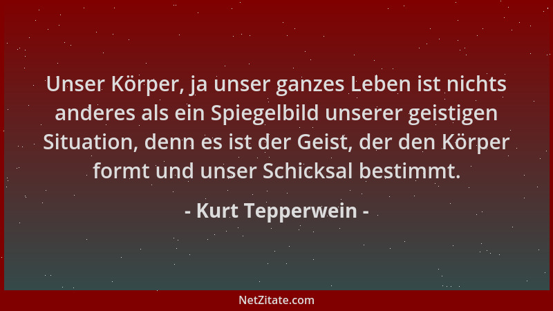 Kurt Tepperwein - Unser Körper, ja unser ganzes Leben ist nichts anderes als ein Spiegelbild unserer geistigen Situation, d...