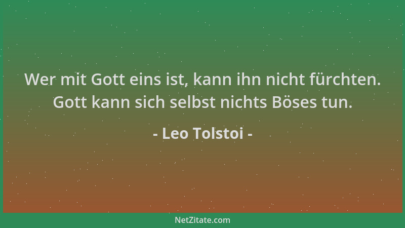 Leo Tolstoi - Wer mit Gott eins ist, kann ihn nicht fürchten. Gott kann sich selbst nichts Böses tun....